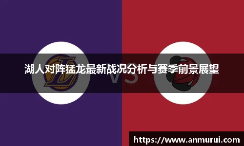 湖人对阵猛龙最新战况分析与赛季前景展望