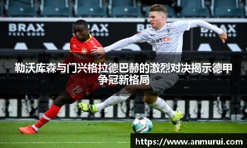 勒沃库森与门兴格拉德巴赫的激烈对决揭示德甲争冠新格局